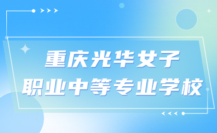 2024年重慶光華女子職業(yè)中等專業(yè)學(xué)校官網(wǎng)到底是哪個?