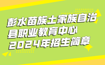 彭水苗族土家族自治縣職業(yè)教育中心2024年招生簡(jiǎn)章