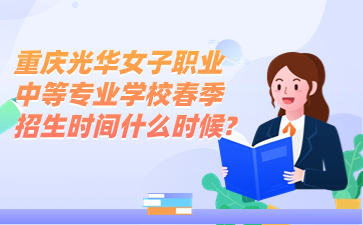 重慶光華女子職業(yè)中等專業(yè)學(xué)校春季招生時(shí)間什么時(shí)候?