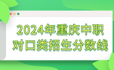 2024年重慶中職對(duì)口類(lèi)招生分?jǐn)?shù)線
