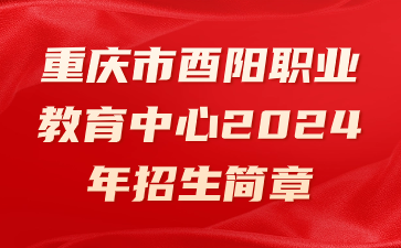 重慶市酉陽職業(yè)教育中心2024年招生簡(jiǎn)章