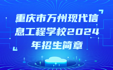 重慶市萬州現(xiàn)代信息工程學(xué)校2024年招生簡章