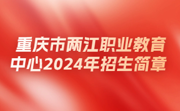 重慶市兩江職業(yè)教育中心2024年招生簡章
