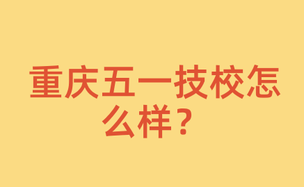 重慶五一技校怎么樣？