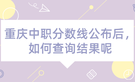 2024年重慶中職分?jǐn)?shù)線公布后，如何查詢(xún)結(jié)果呢？