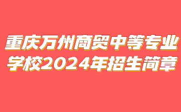 重慶萬州商貿(mào)中等專業(yè)學(xué)校?2024年招生簡章