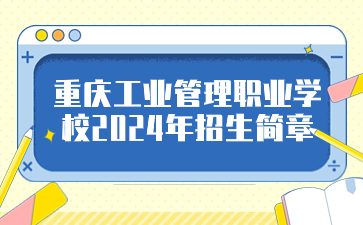 重慶工業(yè)管理職業(yè)學(xué)校2024年招生簡章
