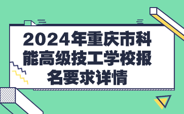 2024年重慶市科能高級(jí)技工學(xué)校報(bào)名要求詳情