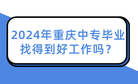 2024年重慶中專(zhuān)畢業(yè)找得到好工作嗎？