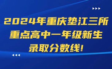 2024年重慶墊江三所重點高中一年級新生錄取分數線！