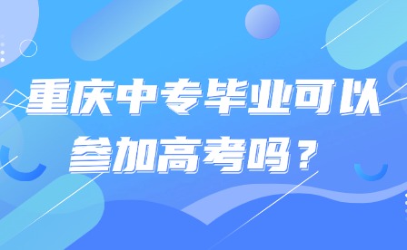 重慶中專(zhuān)畢業(yè)可以參加高考嗎？