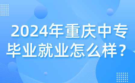 2024年重慶中專(zhuān)畢業(yè)就業(yè)怎么樣？