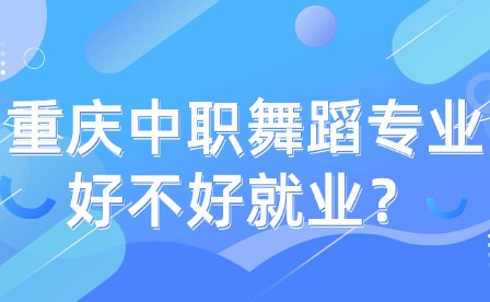 重慶中職舞蹈專業(yè)好不好就業(yè)？