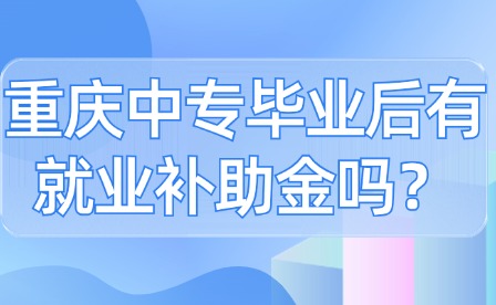 重慶中專(zhuān)畢業(yè)后有就業(yè)補(bǔ)助金嗎？