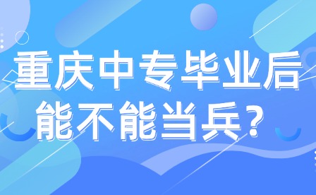 重慶中專(zhuān)畢業(yè)后能不能當(dāng)兵？