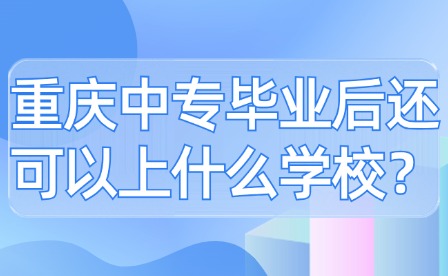 重慶中專(zhuān)畢業(yè)后還可以上什么學(xué)校？