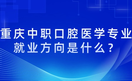 重慶中職口腔醫學專業就業方向是什么？