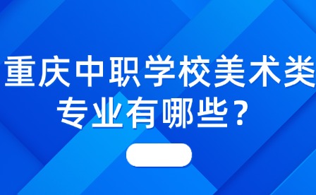 重慶中職學校美術類專業有哪些？