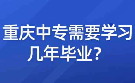 重慶中專(zhuān)需要學(xué)習(xí)幾年畢業(yè)？
