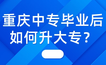 重慶中專(zhuān)畢業(yè)后如何升大專(zhuān)？