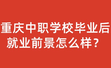 重慶中職學校畢業后就業前景怎么樣？