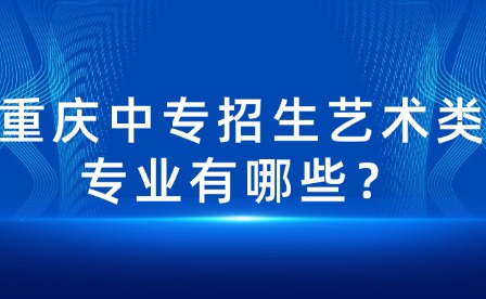 重慶中專招生藝術類專業有哪些？