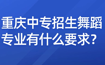 重慶中專招生舞蹈專業有什么要求？