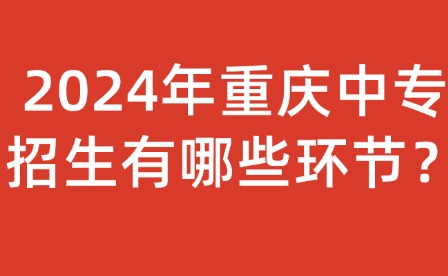 2024年重慶中專招生有哪些環節？