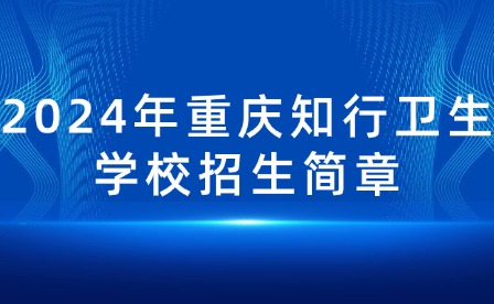 2024年重慶知行衛(wèi)生學(xué)校招生簡章