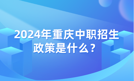 2024年重慶中職招生政策是什么？
