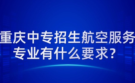 重慶中專招生航空服務專業(yè)有什么要求？