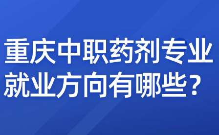 重慶中職藥劑專業就業方向有哪些？