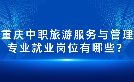 重慶中職旅游服務與管理專業就業崗位有哪些？