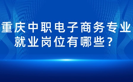 重慶中職電子商務專業就業崗位有哪些？