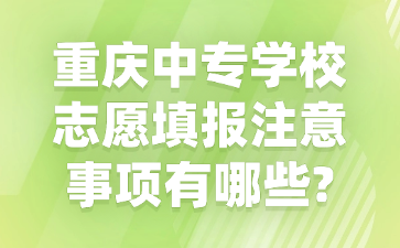 重慶中專學(xué)校志愿填報(bào)注意事項(xiàng)有哪些?