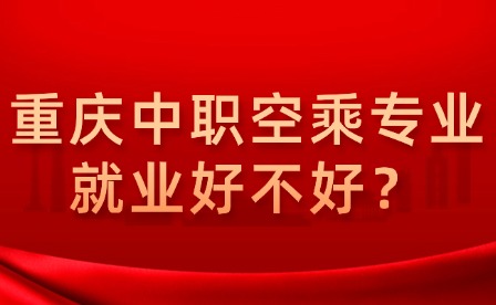 重慶中職空乘專業就業好不好？