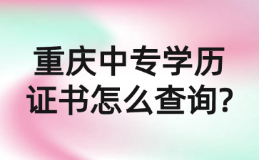 重慶中專(zhuān)學(xué)歷證書(shū)怎么查詢(xún)?