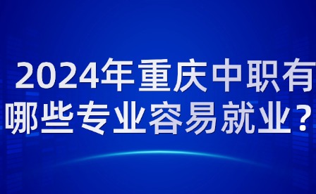 2024年重慶中職有哪些專業容易就業？