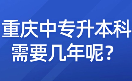 重慶中專升本科需要幾年呢？