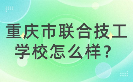 重慶市聯合技工學校怎么樣？