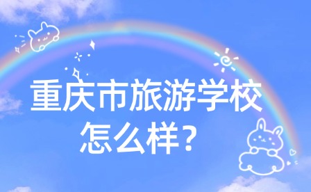重慶市旅游學(xué)校怎么樣？