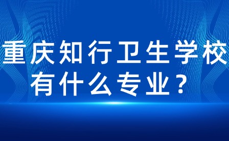 重慶知行衛(wèi)生學校有什么專業(yè)？