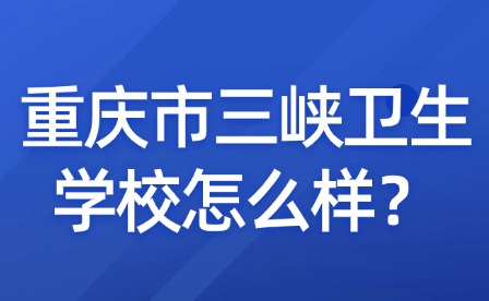 重慶市三峽衛生學校怎么樣？