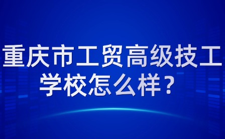 重慶市工貿(mào)高級技工學校怎么樣？