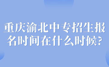 重慶渝北中專招生報(bào)名時(shí)間在什么時(shí)候?