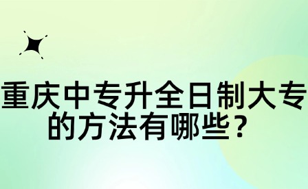 重慶中專升全日制大專的方法有哪些？