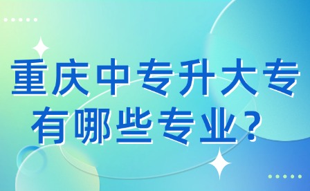重慶中專升大專有哪些專業？