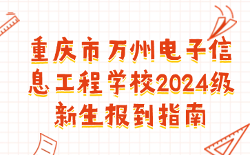 重慶市萬州電子信息工程學(xué)校2024級(jí)新生報(bào)到指南