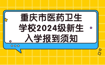 重慶市醫(yī)藥衛(wèi)生學(xué)校2024級(jí)新生入學(xué)報(bào)到須知