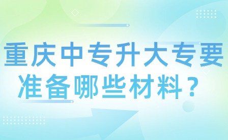 重慶中專升大專要準備哪些材料？